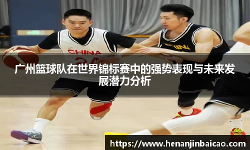 广州篮球队在世界锦标赛中的强势表现与未来发展潜力分析
