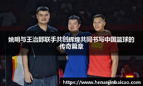 姚明与王治郅联手共创辉煌共同书写中国篮球的传奇篇章