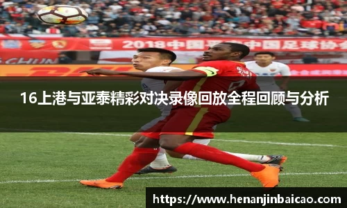 16上港与亚泰精彩对决录像回放全程回顾与分析